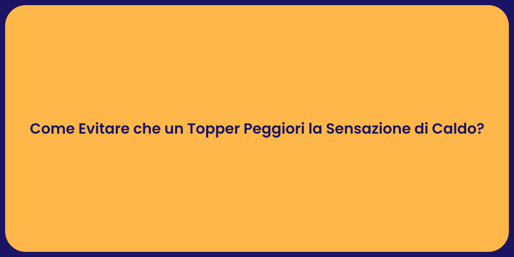 Come Evitare che un Topper Peggiori la Sensazione di Caldo?