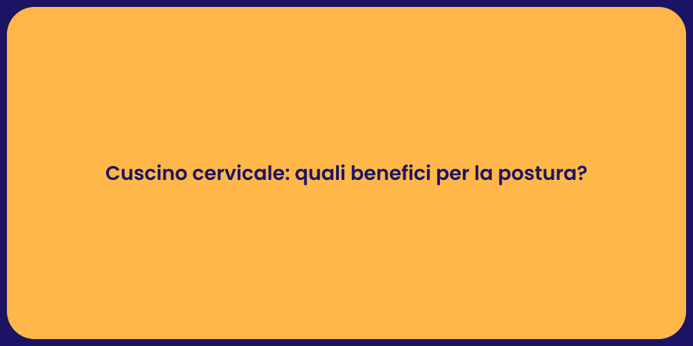 Cuscino cervicale: quali benefici per la postura?