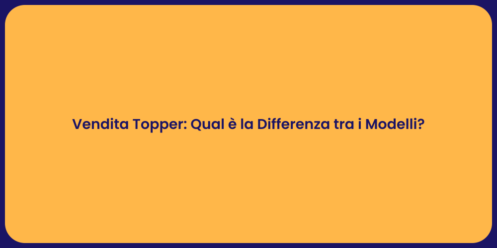 Vendita Topper: Qual è la Differenza tra i Modelli?