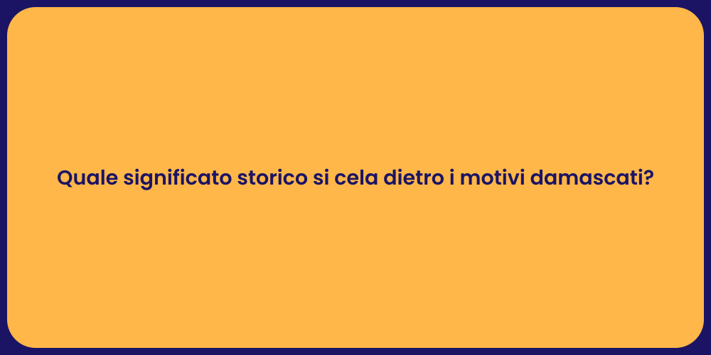 Quale significato storico si cela dietro i motivi damascati?