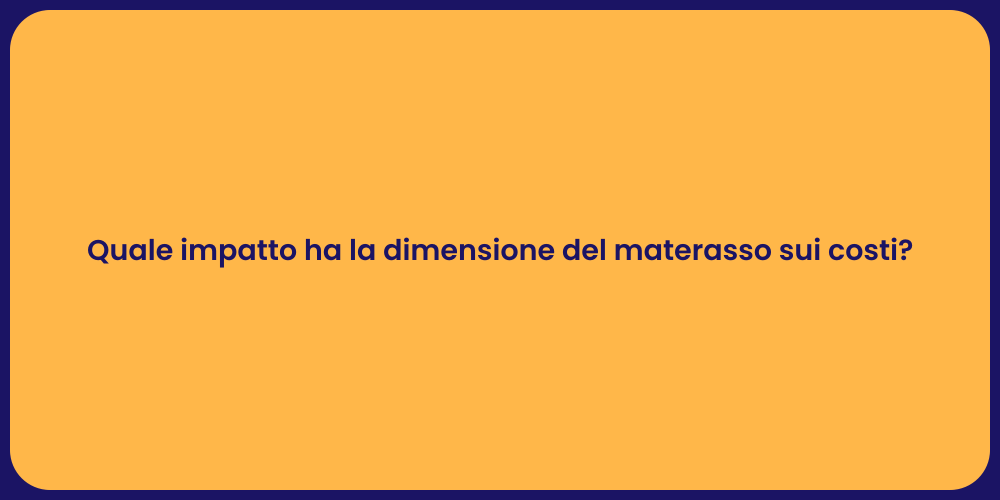 Quale impatto ha la dimensione del materasso sui costi?