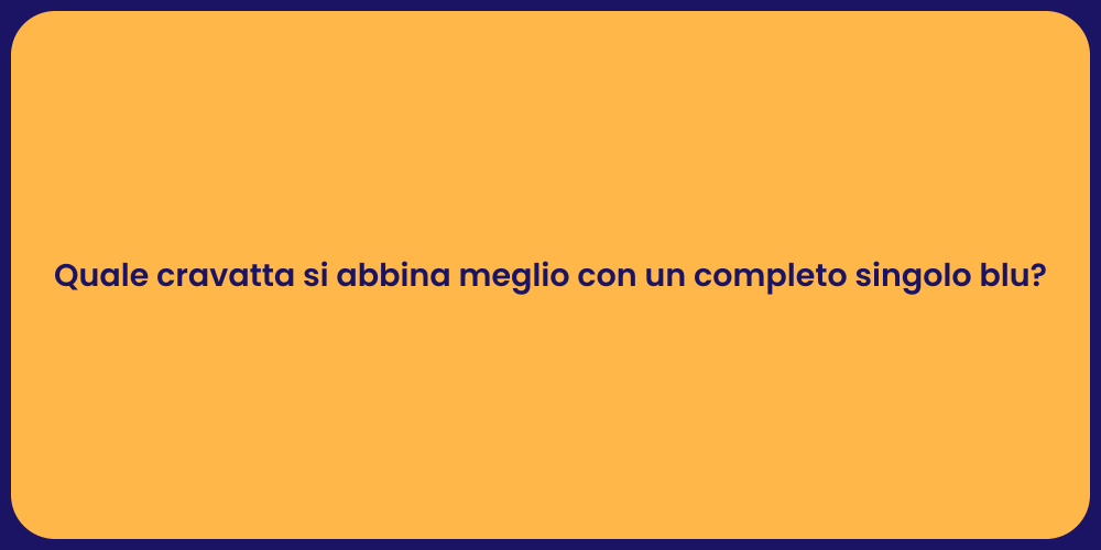 Quale cravatta si abbina meglio con un completo singolo blu?