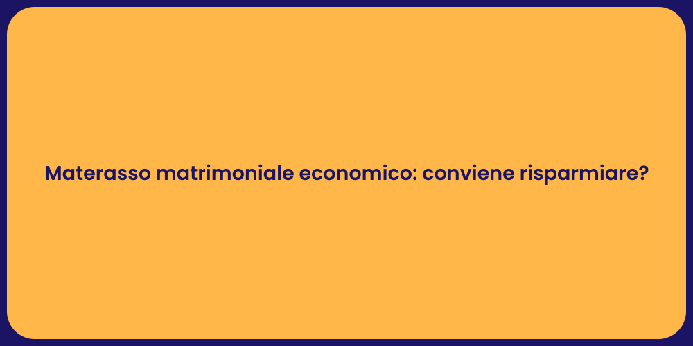 Materasso matrimoniale economico: conviene risparmiare?