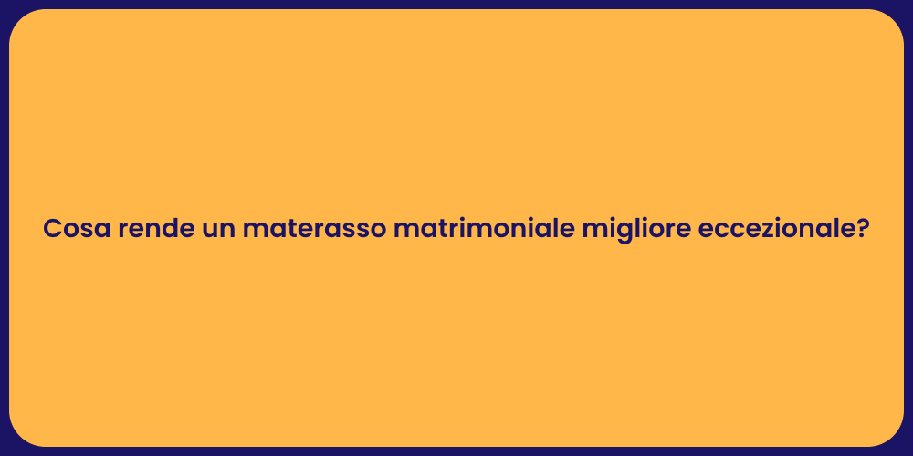 Cosa rende un materasso matrimoniale migliore eccezionale?