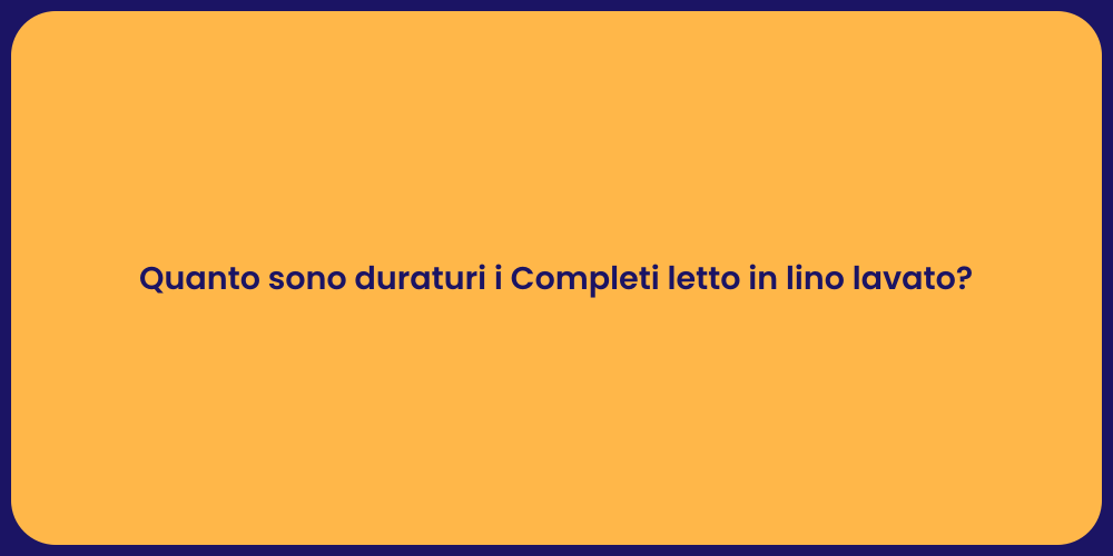 Quanto sono duraturi i Completi letto in lino lavato?