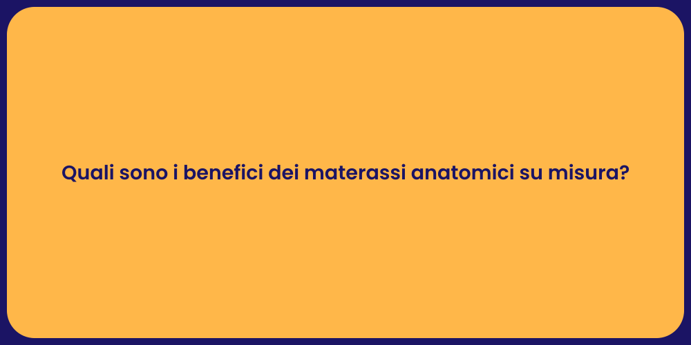 Quali sono i benefici dei materassi anatomici su misura?