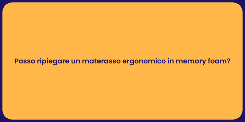 Posso ripiegare un materasso ergonomico in memory foam?