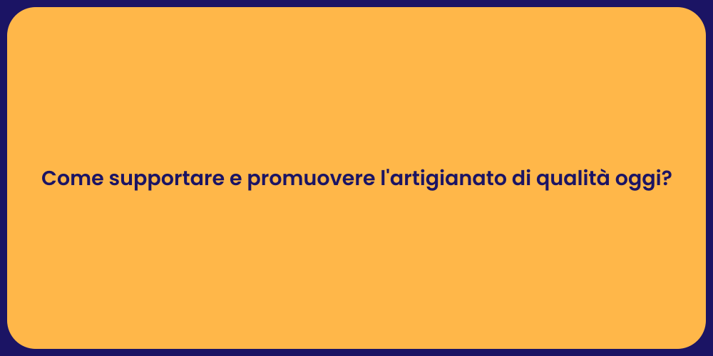 Come supportare e promuovere l'artigianato di qualità oggi?