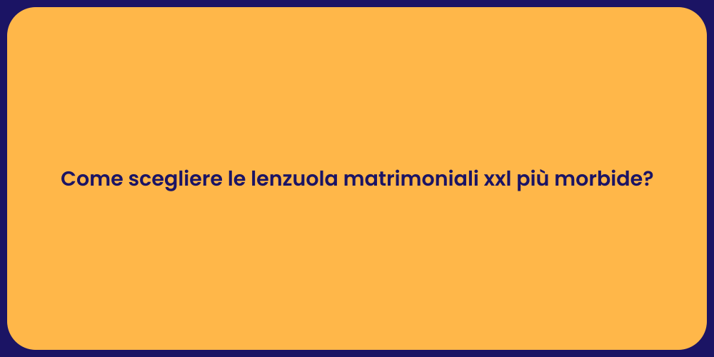 Come scegliere le lenzuola matrimoniali xxl più morbide?