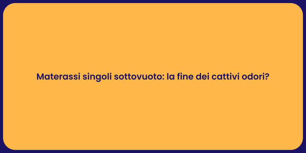 Materassi singoli sottovuoto: la fine dei cattivi odori?
