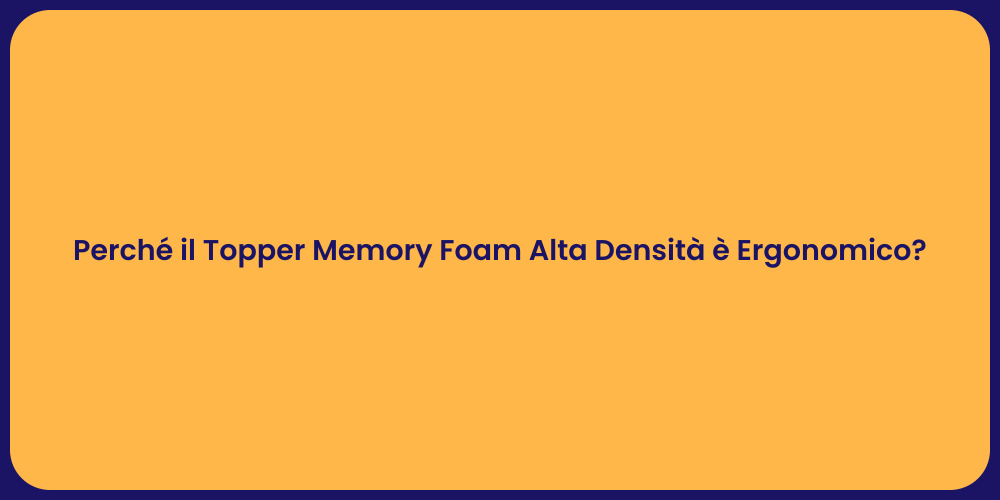 Perché il Topper Memory Foam Alta Densità è Ergonomico?
