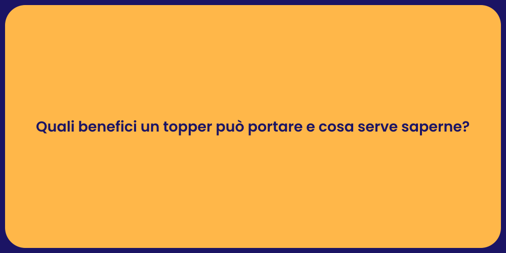 Quali benefici un topper può portare e cosa serve saperne?
