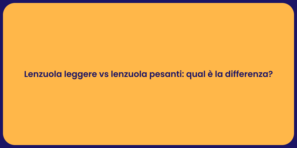 Lenzuola leggere vs lenzuola pesanti: qual è la differenza?