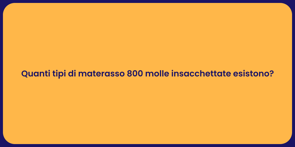 Quanti tipi di materasso 800 molle insacchettate esistono?
