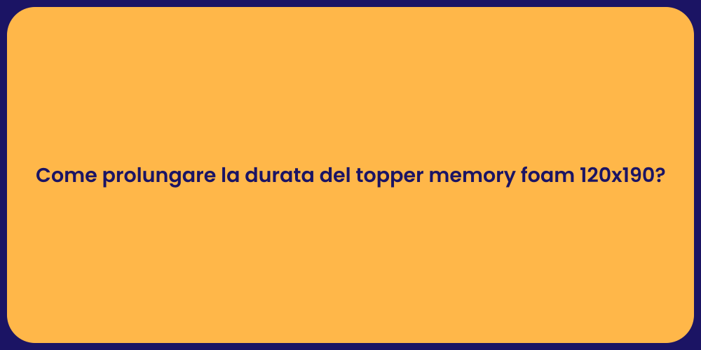 Come prolungare la durata del topper memory foam 120x190?