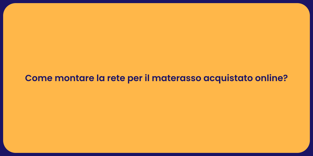 Come montare la rete per il materasso acquistato online?
