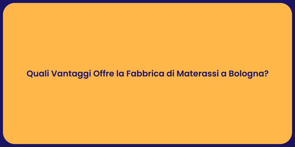 Quali Vantaggi Offre la Fabbrica di Materassi a Bologna?