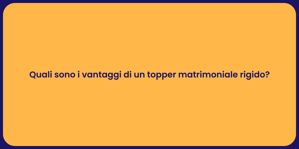 Quali sono i vantaggi di un topper matrimoniale rigido?