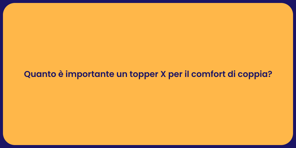 Quanto è importante un topper X per il comfort di coppia?