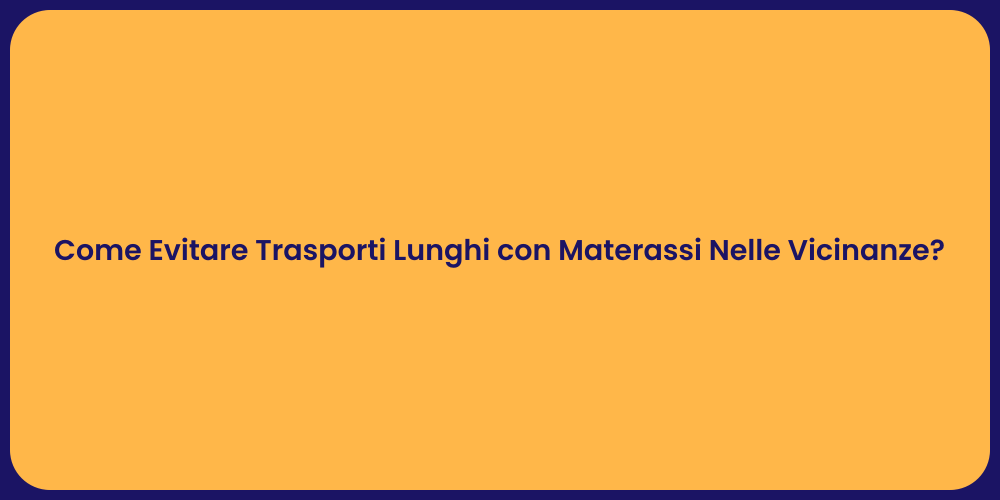 Come Evitare Trasporti Lunghi con Materassi Nelle Vicinanze?