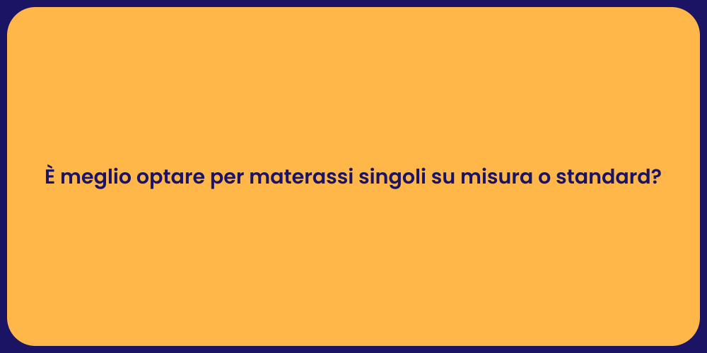 È meglio optare per materassi singoli su misura o standard?