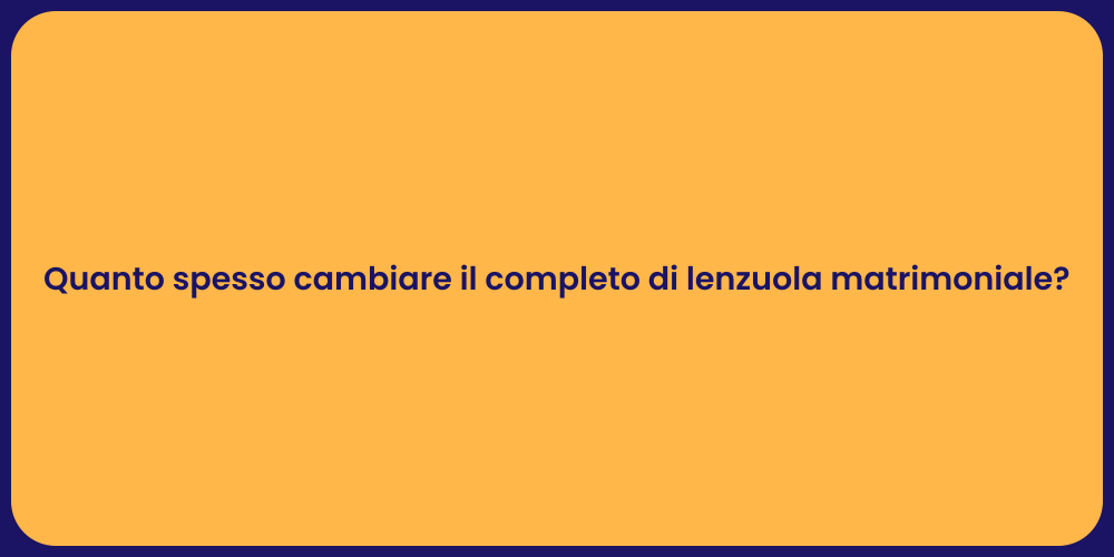 Quanto spesso cambiare il completo di lenzuola matrimoniale?