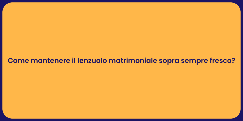 Come mantenere il lenzuolo matrimoniale sopra sempre fresco?