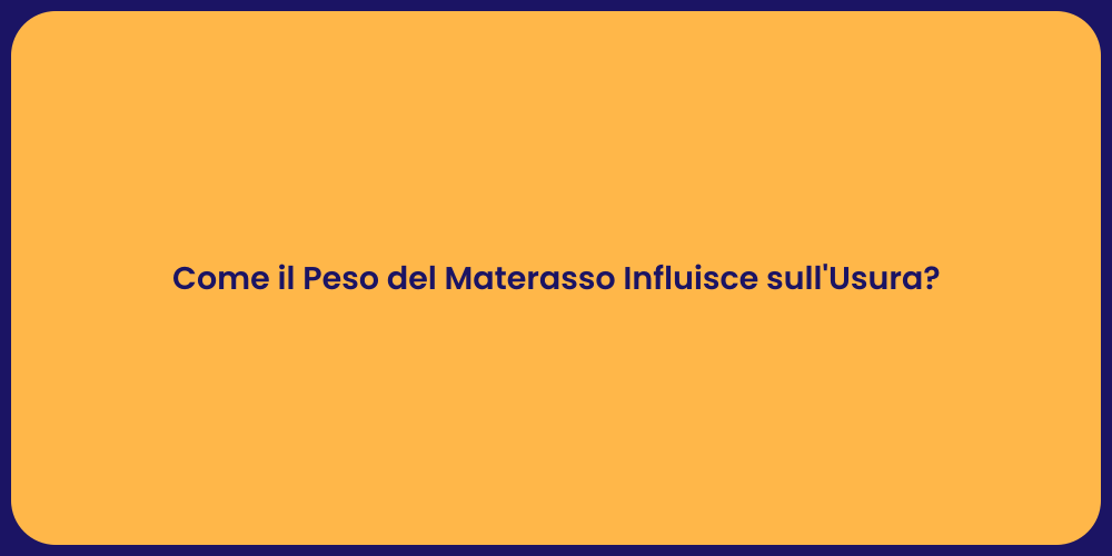 Come il Peso del Materasso Influisce sull'Usura?