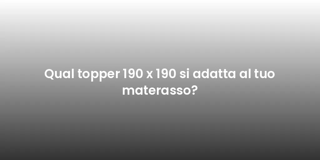 Qual topper 190 x 190 si adatta al tuo materasso?