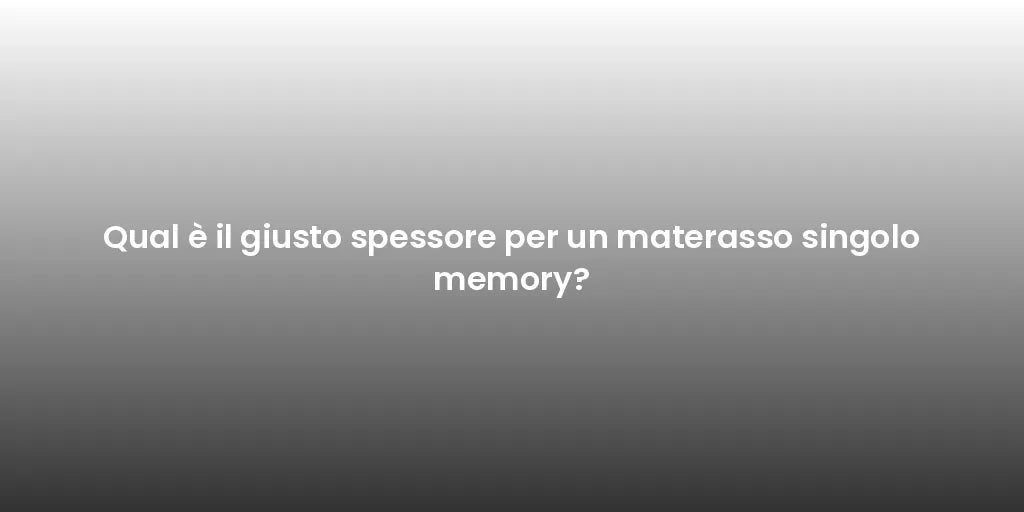 Qual è il giusto spessore per un materasso singolo memory?