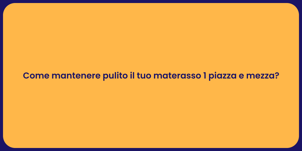 Come mantenere pulito il tuo materasso 1 piazza e mezza?