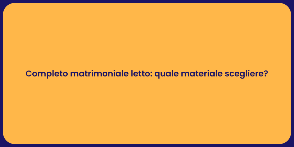 Completo matrimoniale letto: quale materiale scegliere?