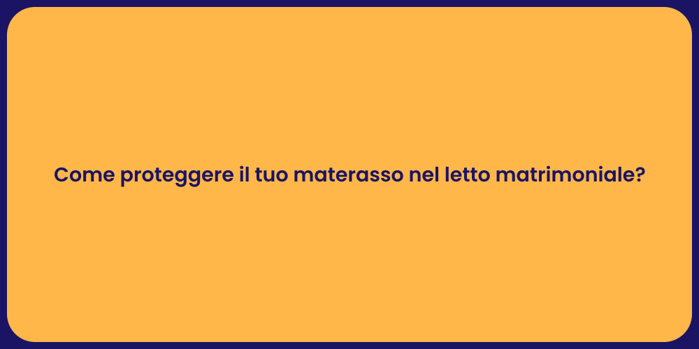 Come proteggere il tuo materasso nel letto matrimoniale?