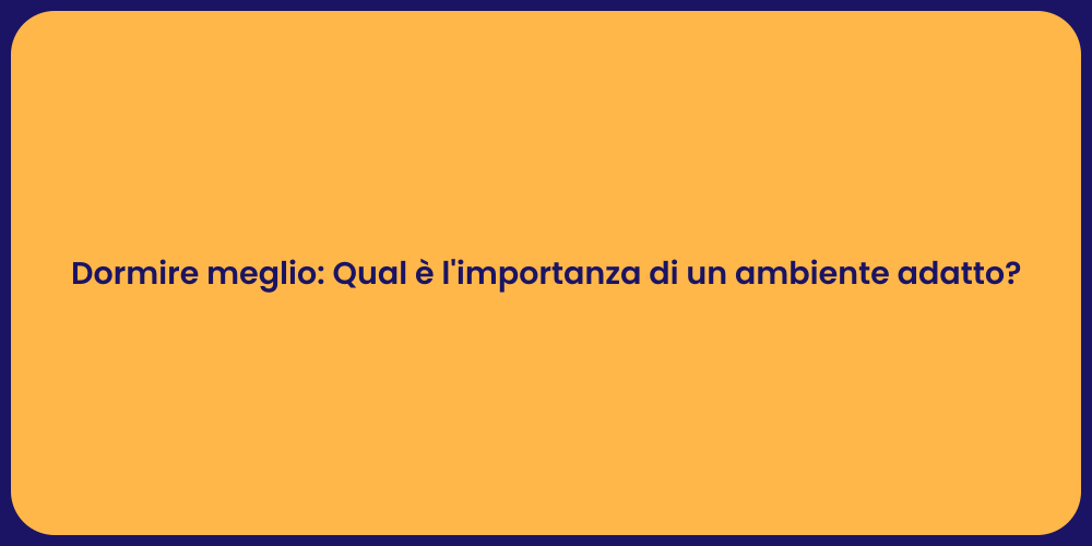 Dormire meglio: Qual è l'importanza di un ambiente adatto?