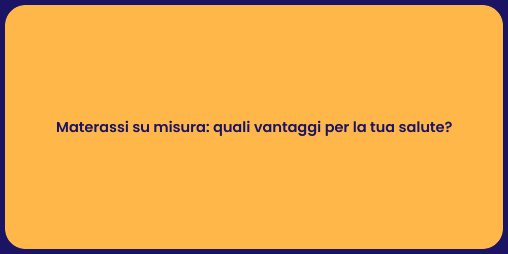Materassi su misura: quali vantaggi per la tua salute?