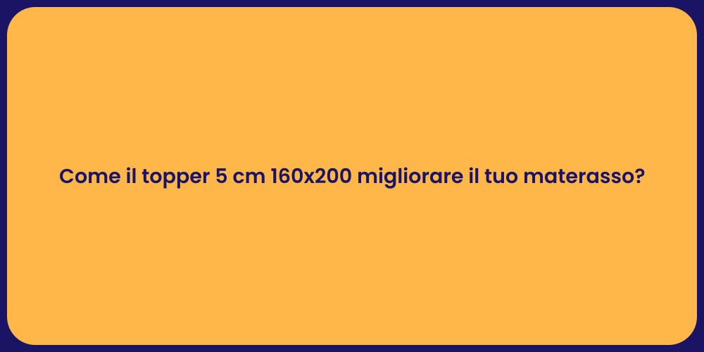 Come il topper 5 cm 160x200 migliorare il tuo materasso?