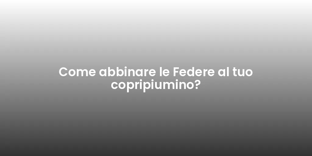 Come abbinare le Federe al tuo copripiumino?
