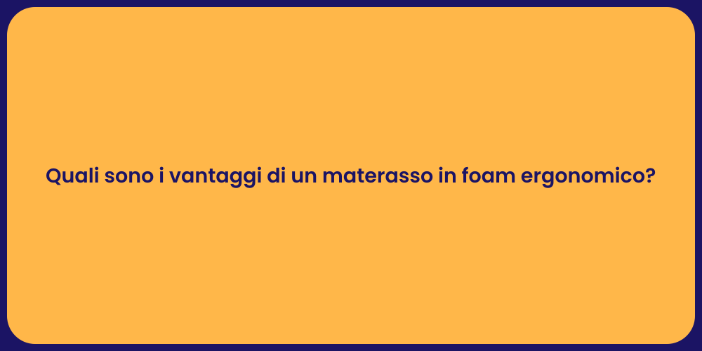 Quali sono i vantaggi di un materasso in foam ergonomico?