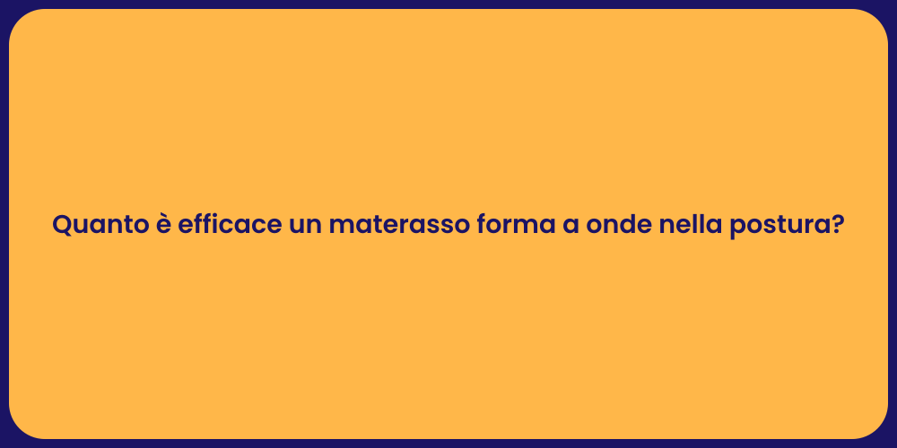 Quanto è efficace un materasso forma a onde nella postura?
