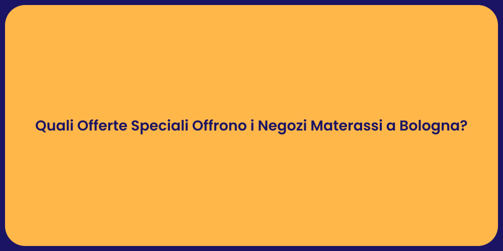 Quali Offerte Speciali Offrono i Negozi Materassi a Bologna?