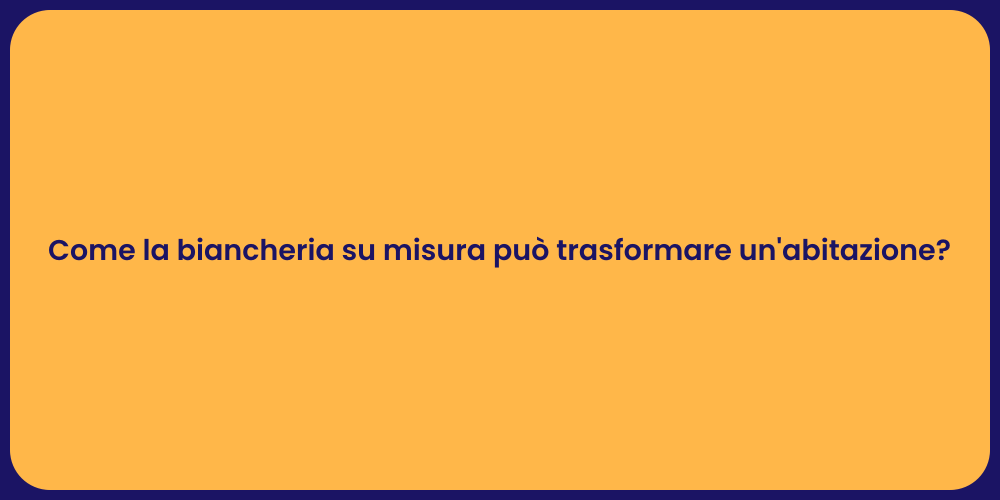 Come la biancheria su misura può trasformare un'abitazione?