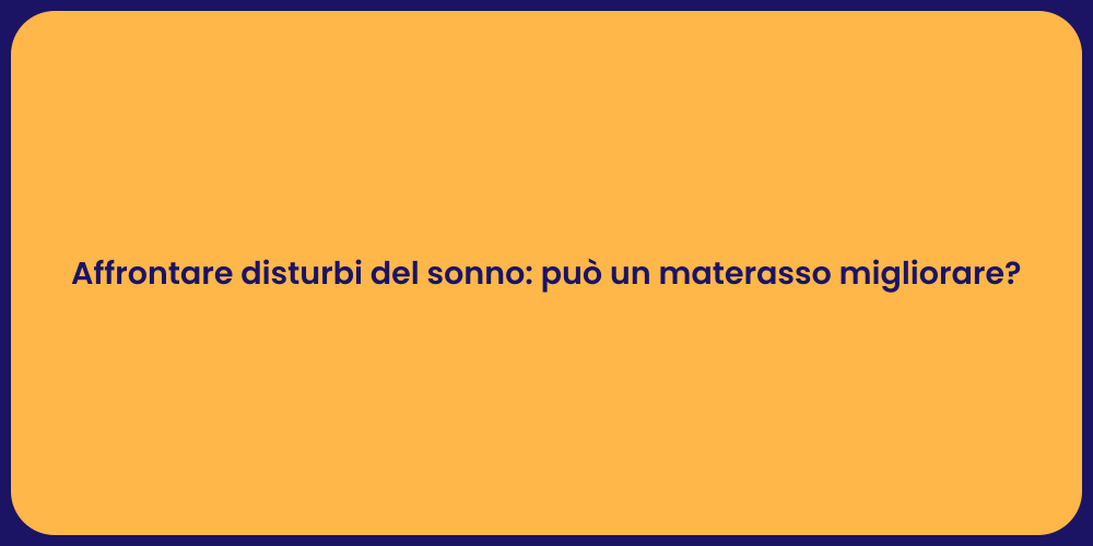 Affrontare disturbi del sonno: può un materasso migliorare?