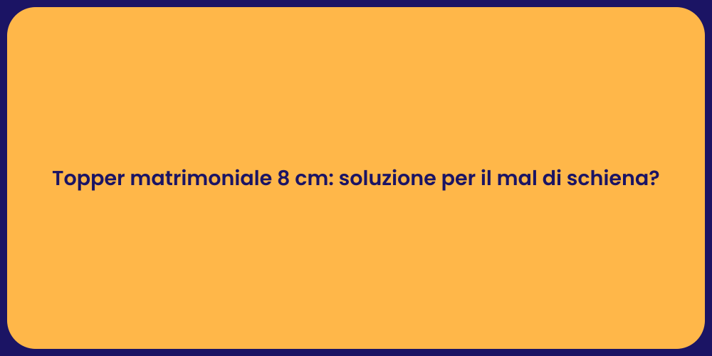 Topper matrimoniale 8 cm: soluzione per il mal di schiena?