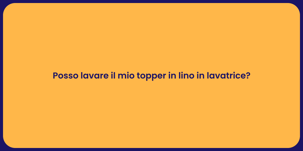 Posso lavare il mio topper in lino in lavatrice?