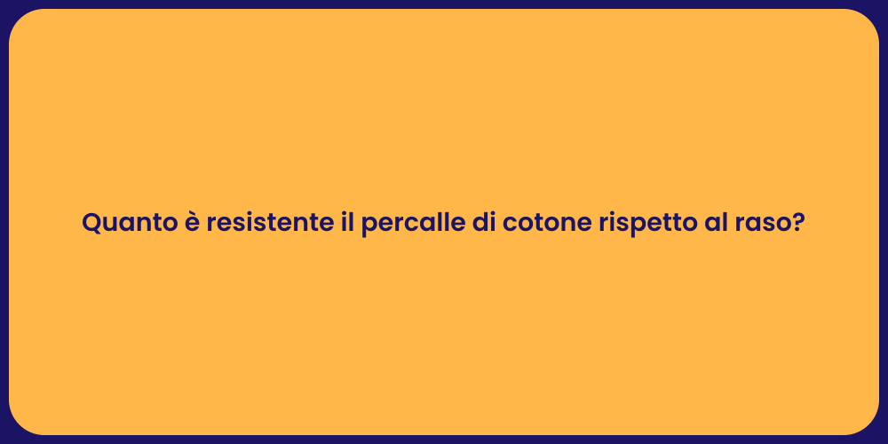 Quanto è resistente il percalle di cotone rispetto al raso?