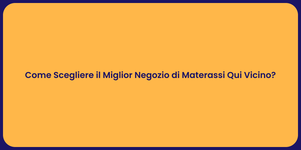 Come Scegliere il Miglior Negozio di Materassi Qui Vicino?