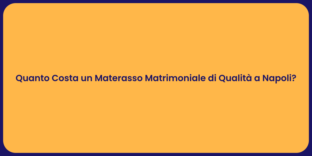 Quanto Costa un Materasso Matrimoniale di Qualità a Napoli?