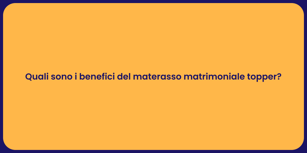Quali sono i benefici del materasso matrimoniale topper?