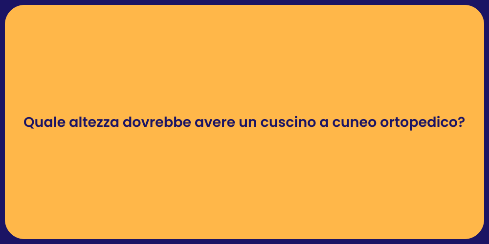 Quale altezza dovrebbe avere un cuscino a cuneo ortopedico?