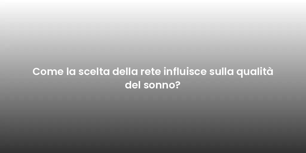 Come la scelta della rete influisce sulla qualità del sonno?